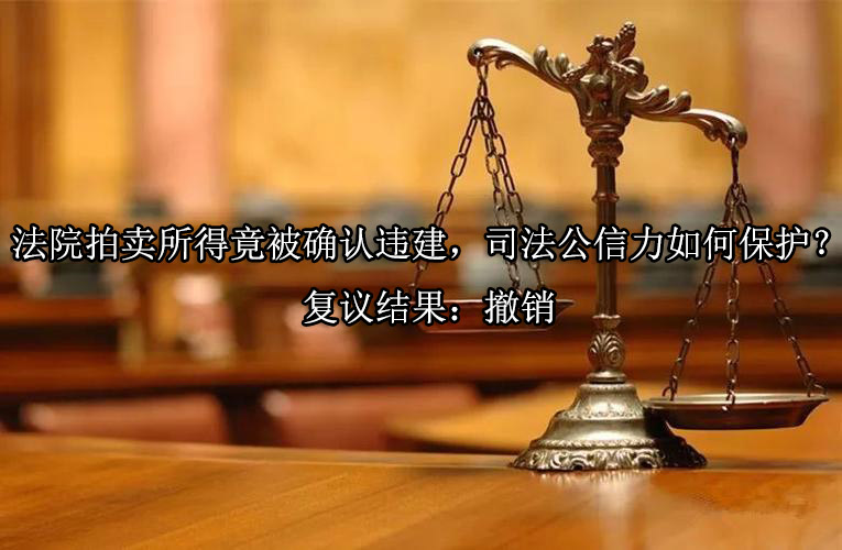 法院拍卖所得竟被确认违建，司法公信力如何?；?？复议结果：撤销